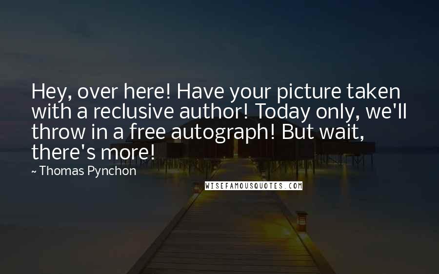 Thomas Pynchon Quotes: Hey, over here! Have your picture taken with a reclusive author! Today only, we'll throw in a free autograph! But wait, there's more!