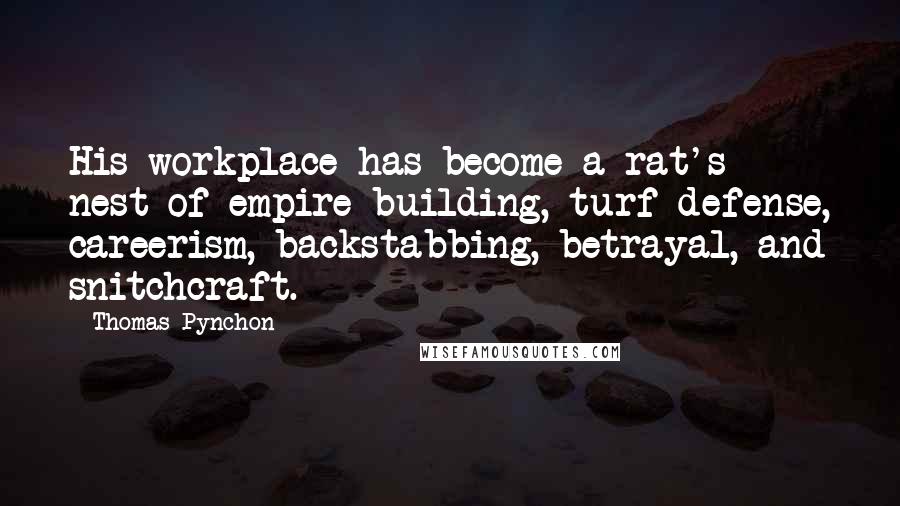 Thomas Pynchon Quotes: His workplace has become a rat's nest of empire building, turf defense, careerism, backstabbing, betrayal, and snitchcraft.