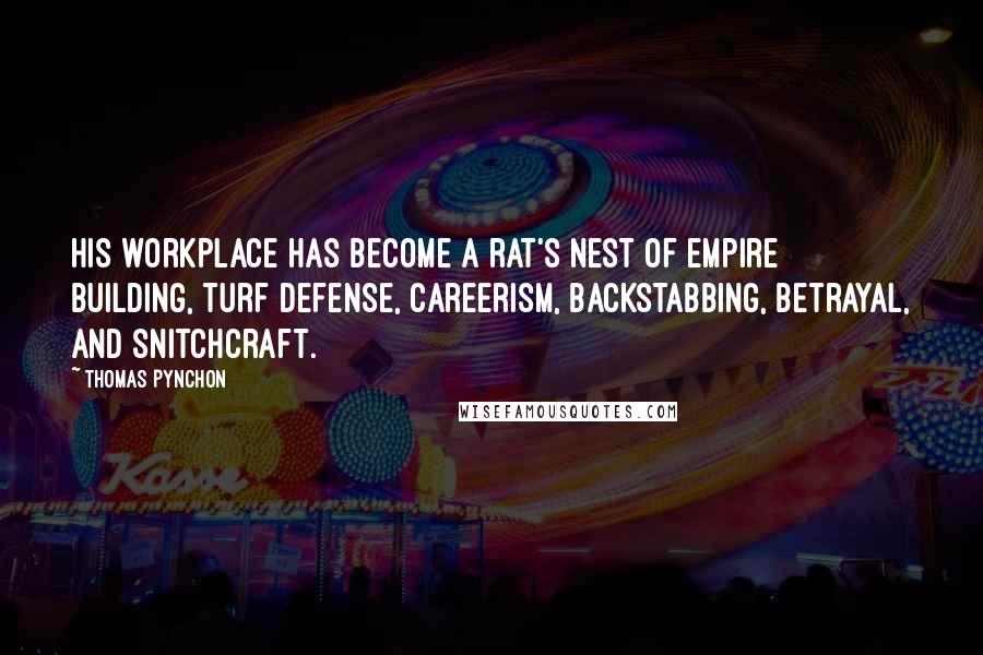 Thomas Pynchon Quotes: His workplace has become a rat's nest of empire building, turf defense, careerism, backstabbing, betrayal, and snitchcraft.