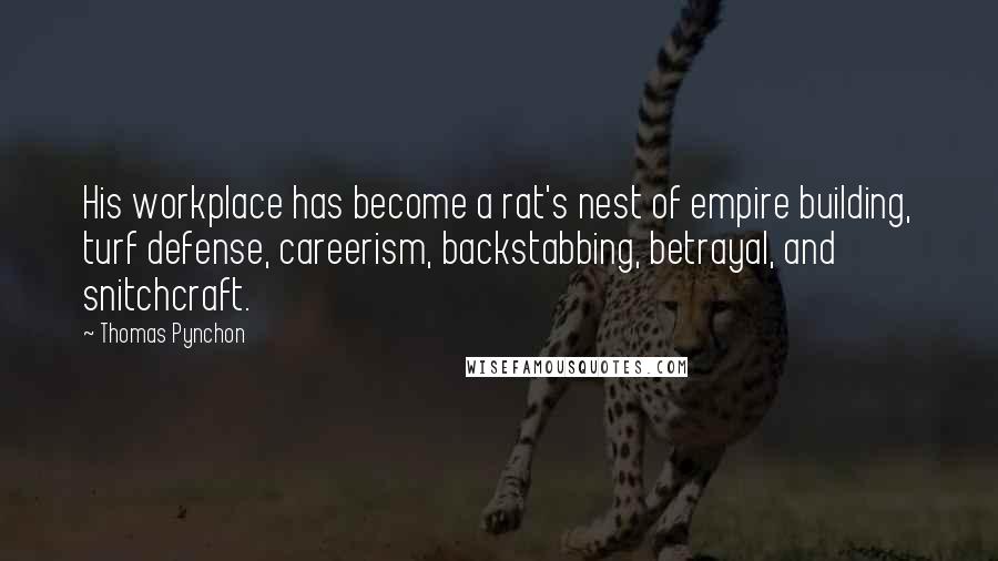 Thomas Pynchon Quotes: His workplace has become a rat's nest of empire building, turf defense, careerism, backstabbing, betrayal, and snitchcraft.