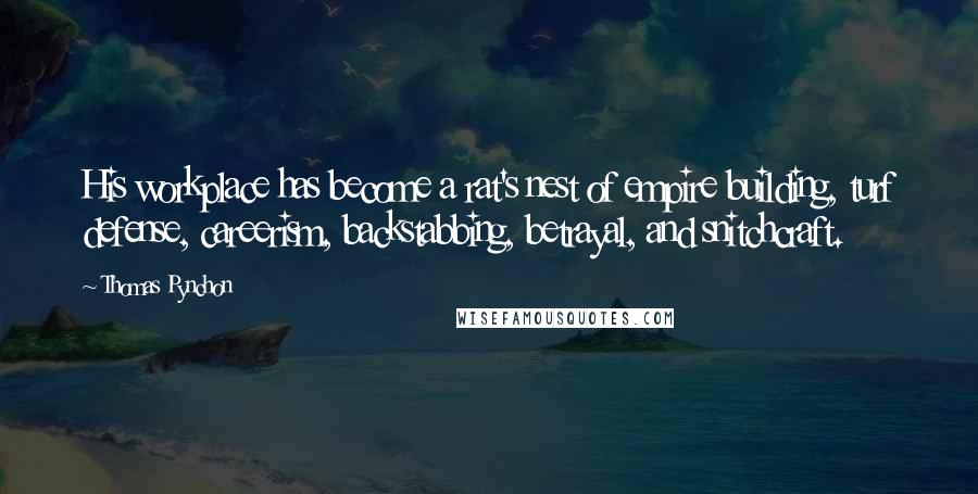Thomas Pynchon Quotes: His workplace has become a rat's nest of empire building, turf defense, careerism, backstabbing, betrayal, and snitchcraft.