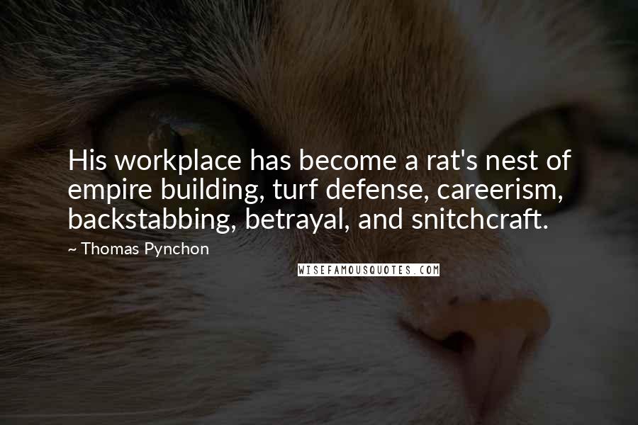Thomas Pynchon Quotes: His workplace has become a rat's nest of empire building, turf defense, careerism, backstabbing, betrayal, and snitchcraft.