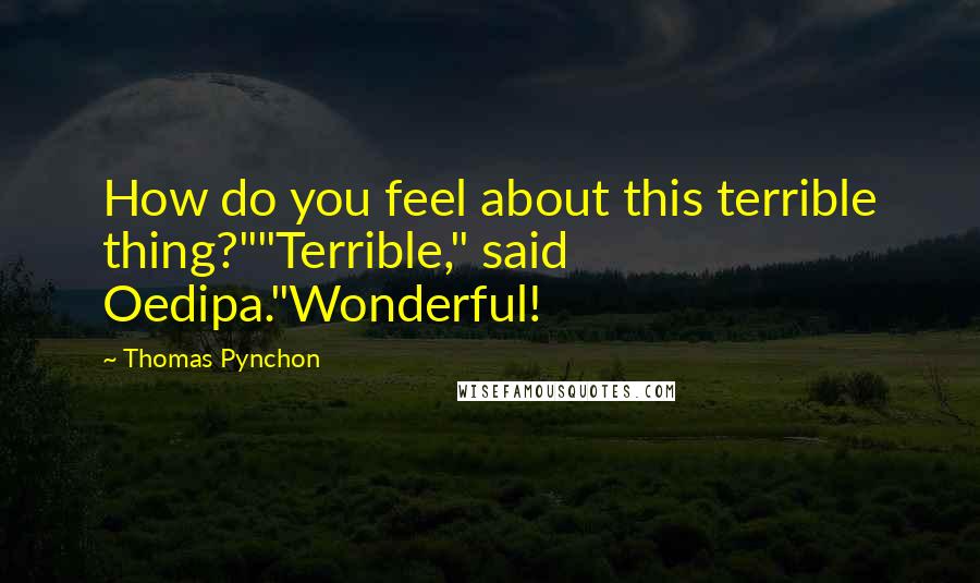 Thomas Pynchon Quotes: How do you feel about this terrible thing?""Terrible," said Oedipa."Wonderful!