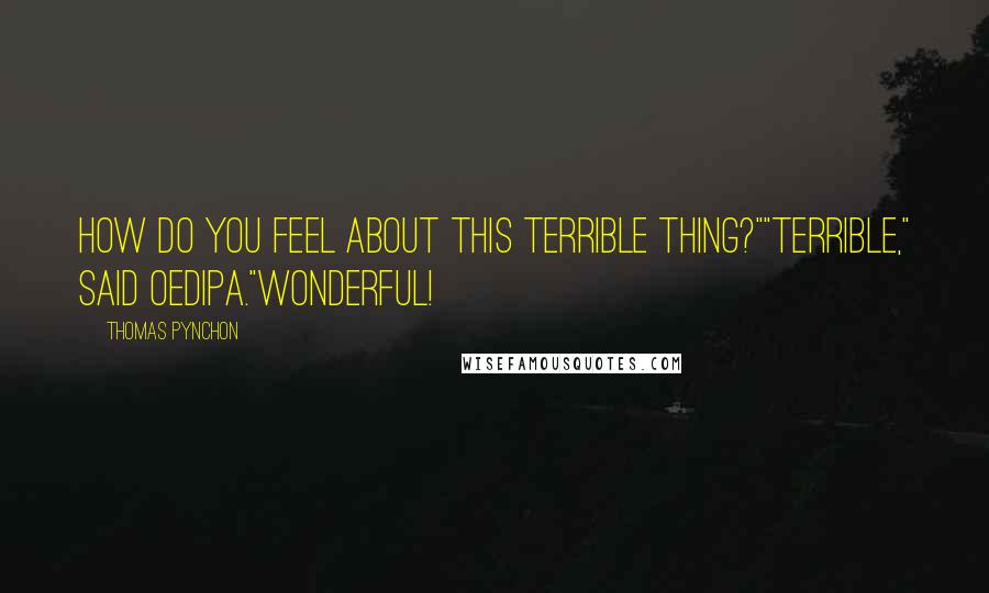 Thomas Pynchon Quotes: How do you feel about this terrible thing?""Terrible," said Oedipa."Wonderful!