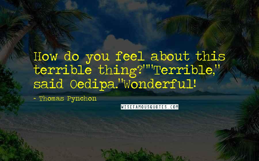 Thomas Pynchon Quotes: How do you feel about this terrible thing?""Terrible," said Oedipa."Wonderful!