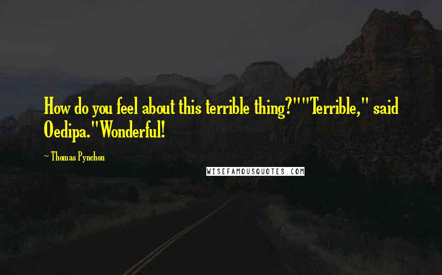 Thomas Pynchon Quotes: How do you feel about this terrible thing?""Terrible," said Oedipa."Wonderful!
