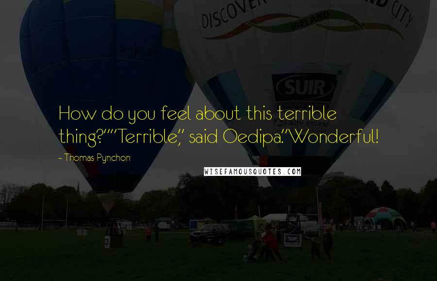 Thomas Pynchon Quotes: How do you feel about this terrible thing?""Terrible," said Oedipa."Wonderful!