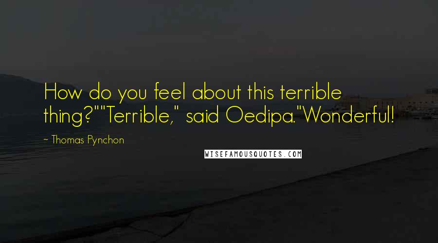 Thomas Pynchon Quotes: How do you feel about this terrible thing?""Terrible," said Oedipa."Wonderful!
