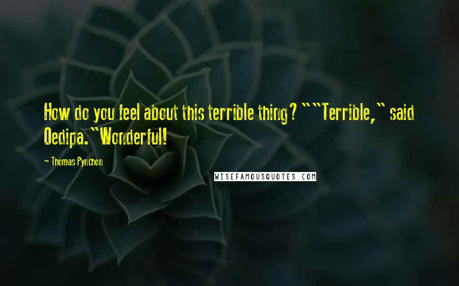 Thomas Pynchon Quotes: How do you feel about this terrible thing?""Terrible," said Oedipa."Wonderful!