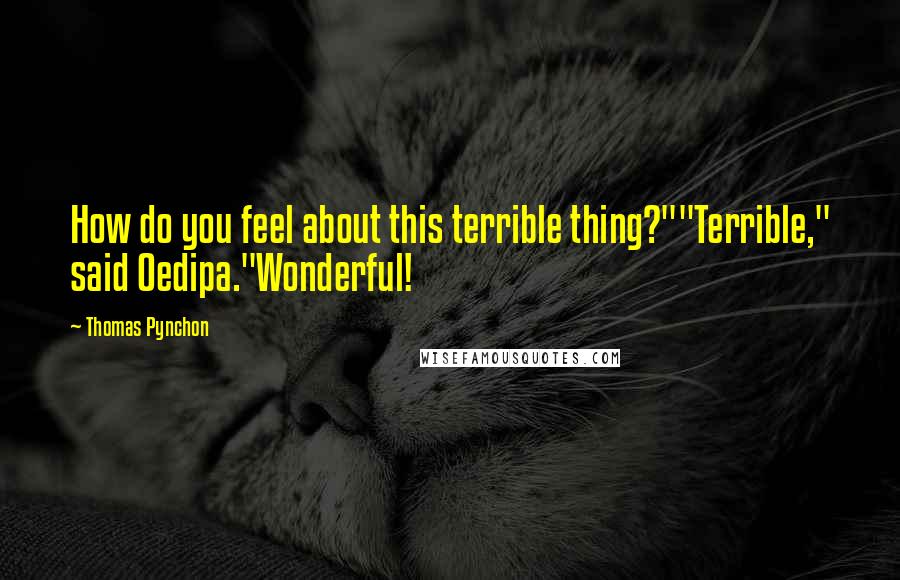 Thomas Pynchon Quotes: How do you feel about this terrible thing?""Terrible," said Oedipa."Wonderful!