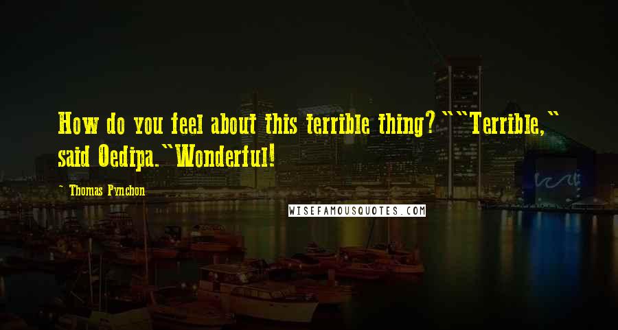 Thomas Pynchon Quotes: How do you feel about this terrible thing?""Terrible," said Oedipa."Wonderful!