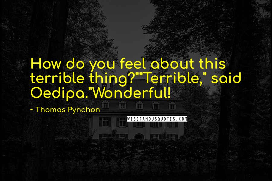 Thomas Pynchon Quotes: How do you feel about this terrible thing?""Terrible," said Oedipa."Wonderful!