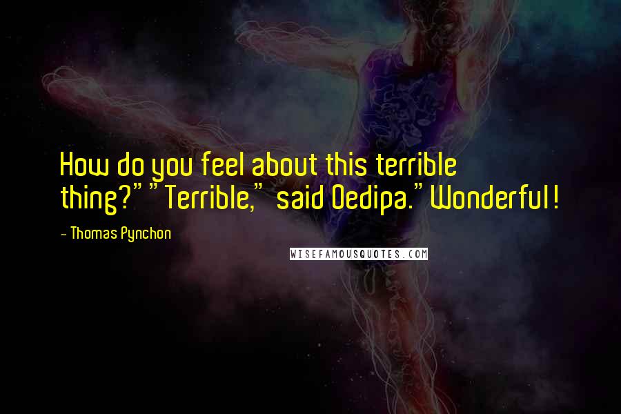 Thomas Pynchon Quotes: How do you feel about this terrible thing?""Terrible," said Oedipa."Wonderful!