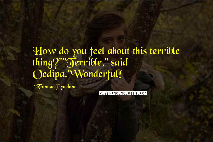 Thomas Pynchon Quotes: How do you feel about this terrible thing?""Terrible," said Oedipa."Wonderful!