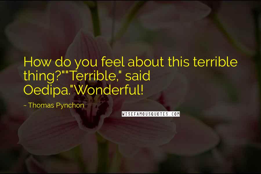 Thomas Pynchon Quotes: How do you feel about this terrible thing?""Terrible," said Oedipa."Wonderful!