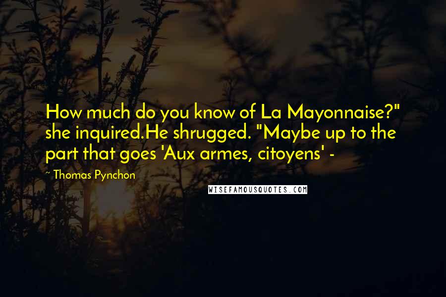 Thomas Pynchon Quotes: How much do you know of La Mayonnaise?" she inquired.He shrugged. "Maybe up to the part that goes 'Aux armes, citoyens' -