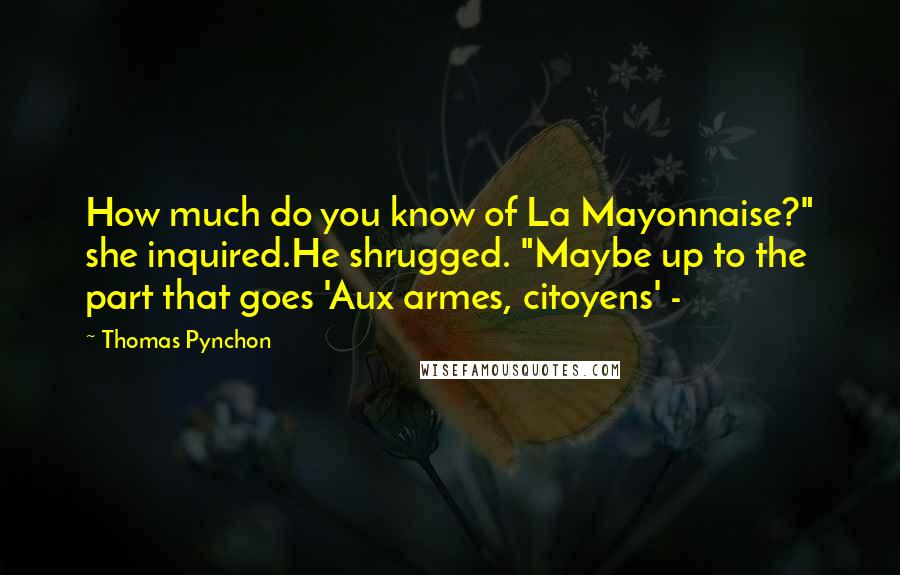 Thomas Pynchon Quotes: How much do you know of La Mayonnaise?" she inquired.He shrugged. "Maybe up to the part that goes 'Aux armes, citoyens' -