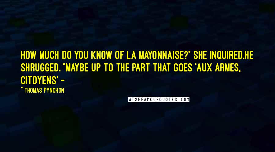 Thomas Pynchon Quotes: How much do you know of La Mayonnaise?" she inquired.He shrugged. "Maybe up to the part that goes 'Aux armes, citoyens' -