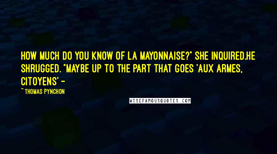 Thomas Pynchon Quotes: How much do you know of La Mayonnaise?" she inquired.He shrugged. "Maybe up to the part that goes 'Aux armes, citoyens' - 