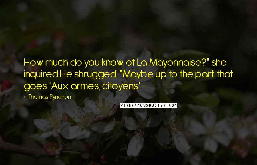 Thomas Pynchon Quotes: How much do you know of La Mayonnaise?" she inquired.He shrugged. "Maybe up to the part that goes 'Aux armes, citoyens' - 