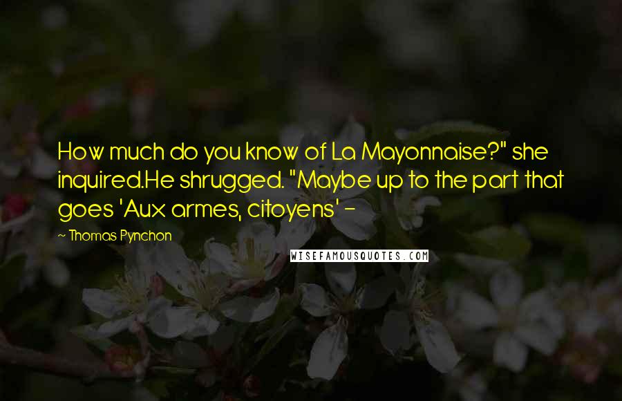 Thomas Pynchon Quotes: How much do you know of La Mayonnaise?" she inquired.He shrugged. "Maybe up to the part that goes 'Aux armes, citoyens' -
