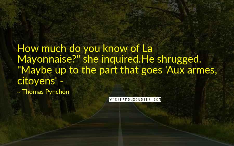 Thomas Pynchon Quotes: How much do you know of La Mayonnaise?" she inquired.He shrugged. "Maybe up to the part that goes 'Aux armes, citoyens' -