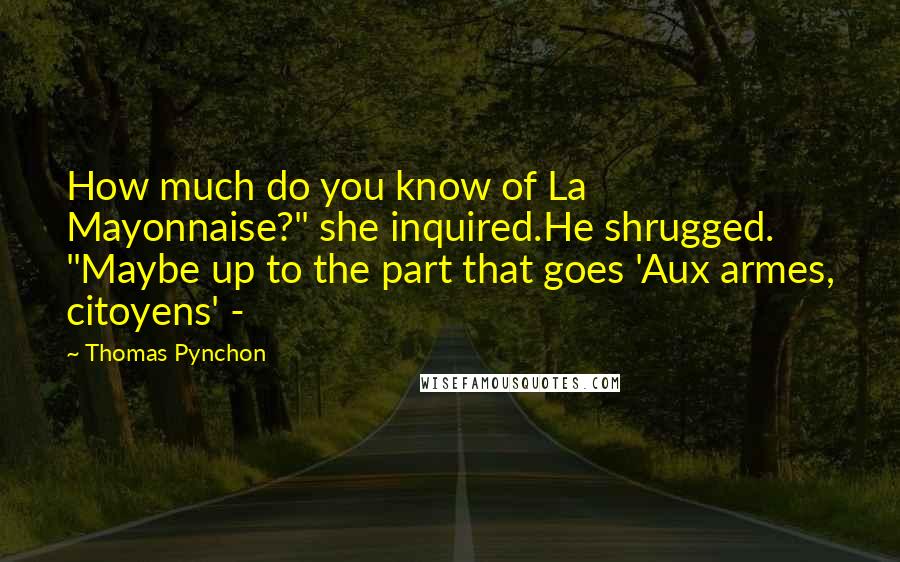 Thomas Pynchon Quotes: How much do you know of La Mayonnaise?" she inquired.He shrugged. "Maybe up to the part that goes 'Aux armes, citoyens' - 