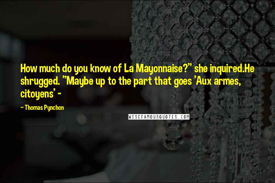 Thomas Pynchon Quotes: How much do you know of La Mayonnaise?" she inquired.He shrugged. "Maybe up to the part that goes 'Aux armes, citoyens' - 