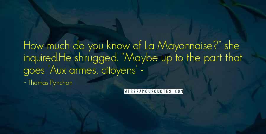 Thomas Pynchon Quotes: How much do you know of La Mayonnaise?" she inquired.He shrugged. "Maybe up to the part that goes 'Aux armes, citoyens' - 