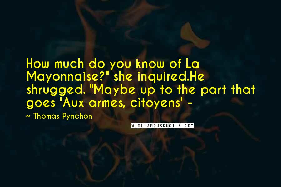 Thomas Pynchon Quotes: How much do you know of La Mayonnaise?" she inquired.He shrugged. "Maybe up to the part that goes 'Aux armes, citoyens' -