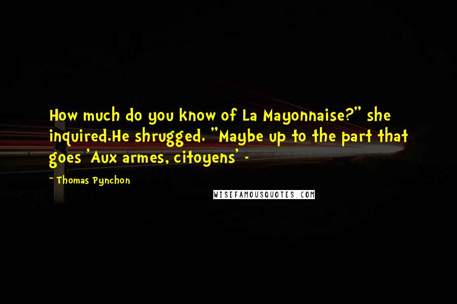 Thomas Pynchon Quotes: How much do you know of La Mayonnaise?" she inquired.He shrugged. "Maybe up to the part that goes 'Aux armes, citoyens' - 