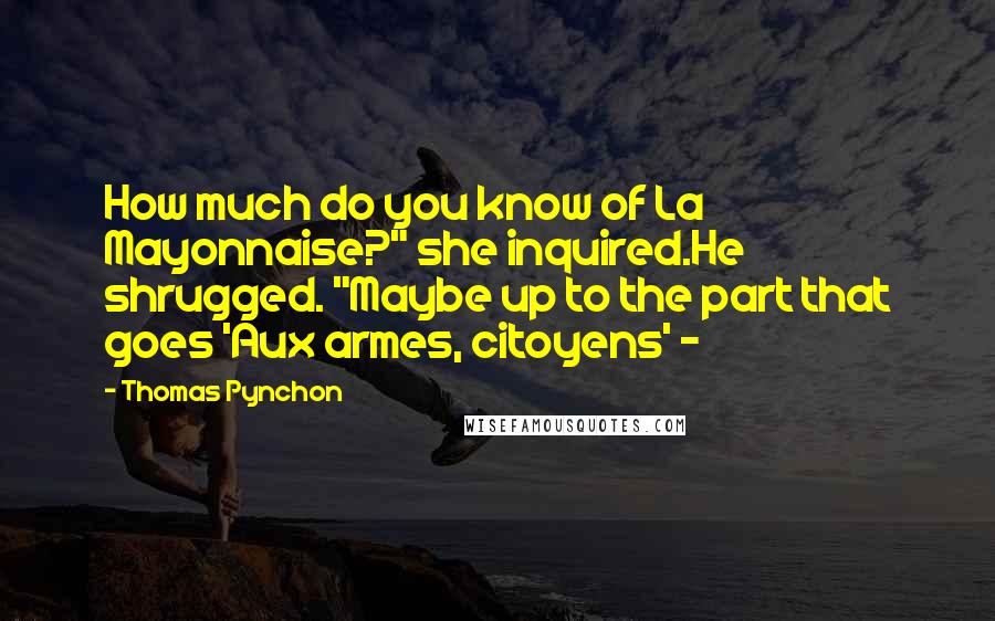 Thomas Pynchon Quotes: How much do you know of La Mayonnaise?" she inquired.He shrugged. "Maybe up to the part that goes 'Aux armes, citoyens' - 