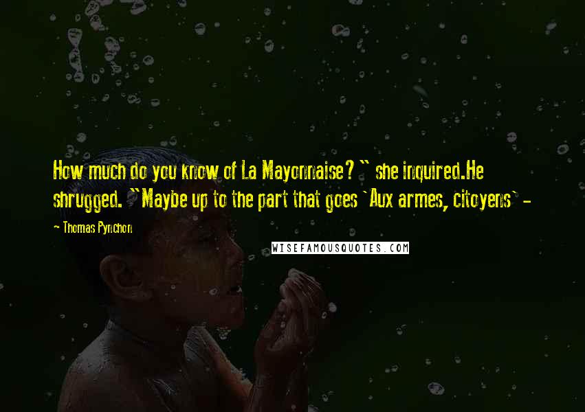 Thomas Pynchon Quotes: How much do you know of La Mayonnaise?" she inquired.He shrugged. "Maybe up to the part that goes 'Aux armes, citoyens' -