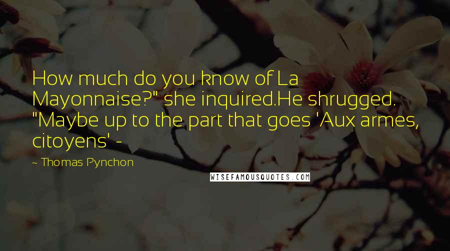 Thomas Pynchon Quotes: How much do you know of La Mayonnaise?" she inquired.He shrugged. "Maybe up to the part that goes 'Aux armes, citoyens' -