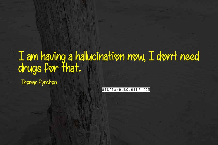 Thomas Pynchon Quotes: I am having a hallucination now, I don't need drugs for that.