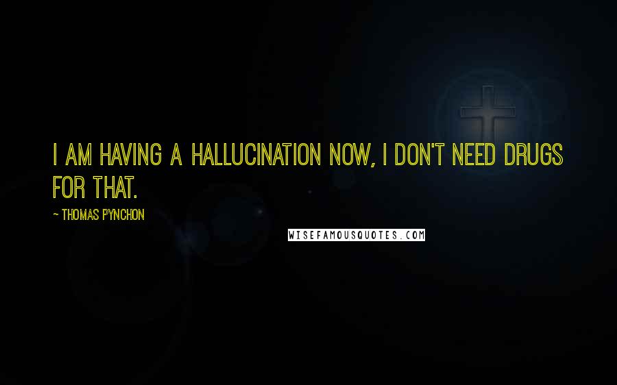 Thomas Pynchon Quotes: I am having a hallucination now, I don't need drugs for that.