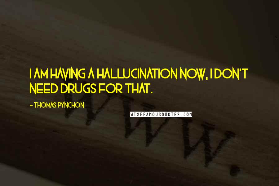 Thomas Pynchon Quotes: I am having a hallucination now, I don't need drugs for that.