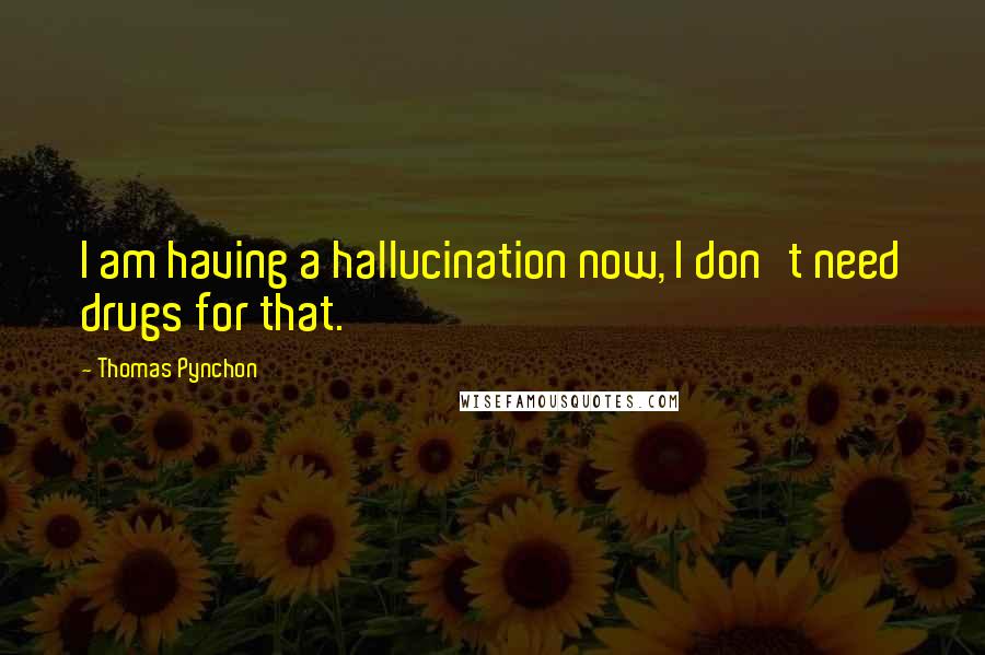 Thomas Pynchon Quotes: I am having a hallucination now, I don't need drugs for that.