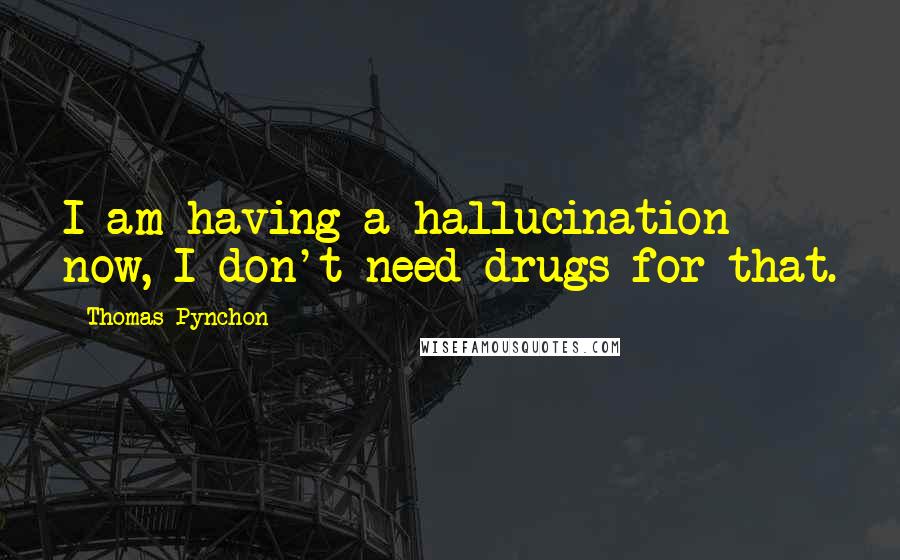 Thomas Pynchon Quotes: I am having a hallucination now, I don't need drugs for that.