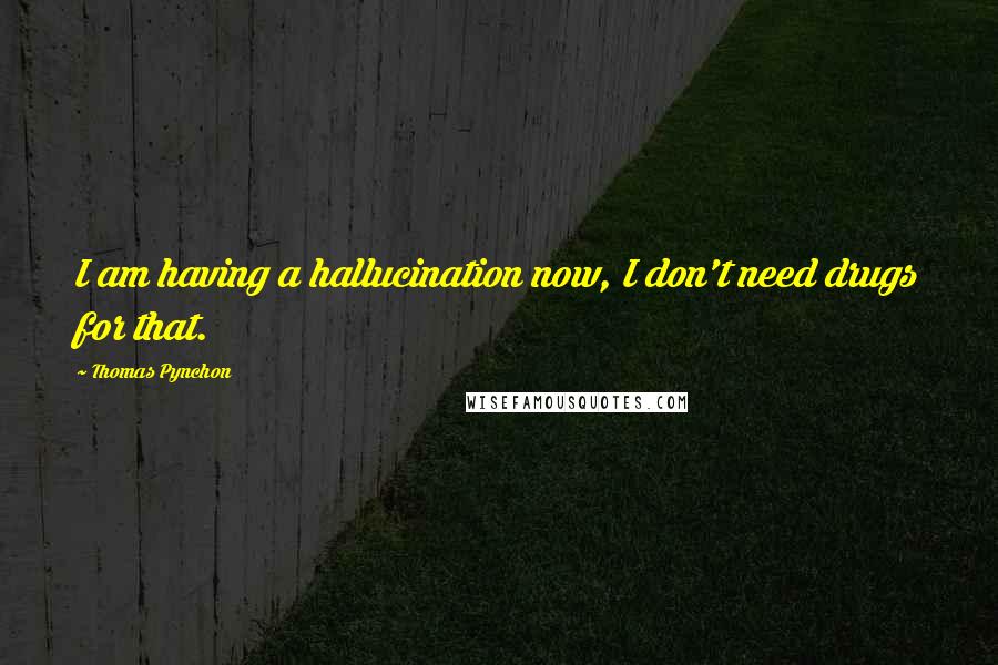 Thomas Pynchon Quotes: I am having a hallucination now, I don't need drugs for that.