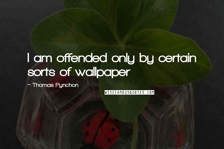 Thomas Pynchon Quotes: I am offended only by certain sorts of wallpaper