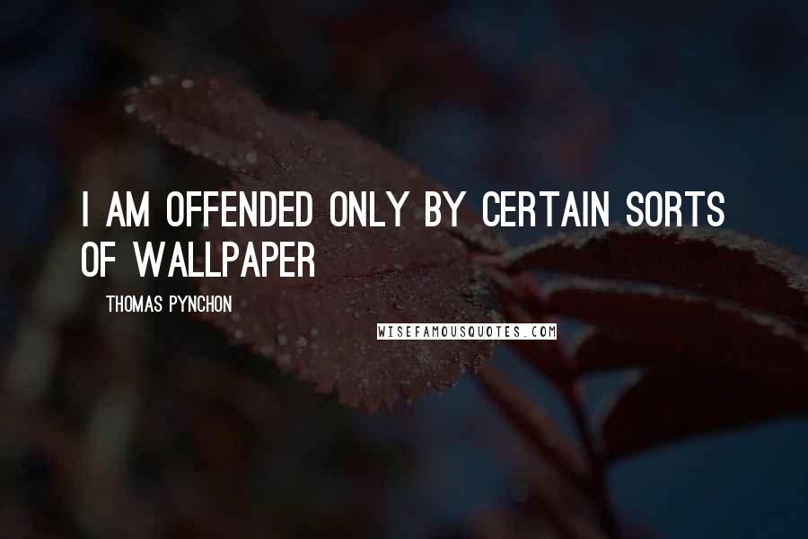 Thomas Pynchon Quotes: I am offended only by certain sorts of wallpaper