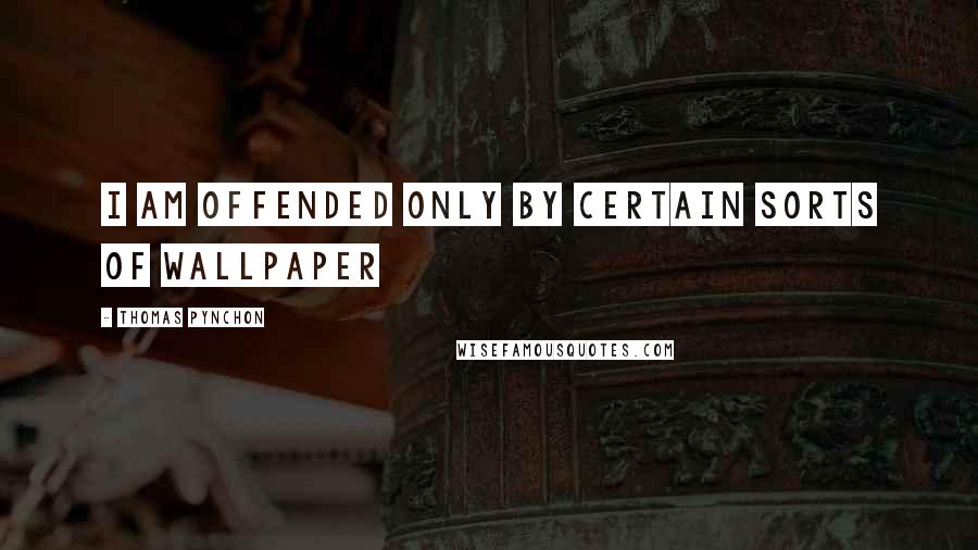 Thomas Pynchon Quotes: I am offended only by certain sorts of wallpaper