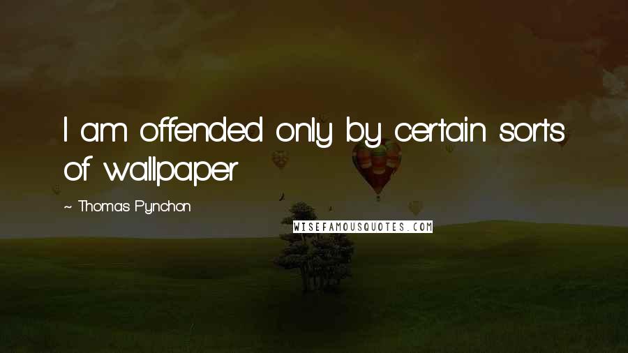 Thomas Pynchon Quotes: I am offended only by certain sorts of wallpaper