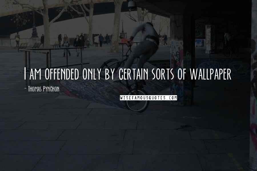 Thomas Pynchon Quotes: I am offended only by certain sorts of wallpaper