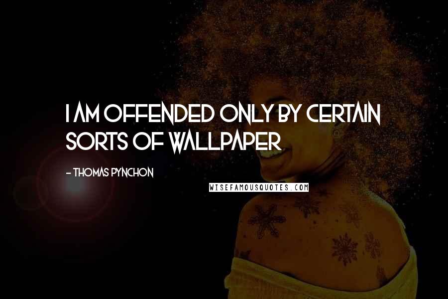 Thomas Pynchon Quotes: I am offended only by certain sorts of wallpaper