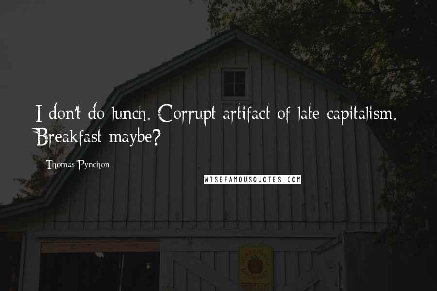 Thomas Pynchon Quotes: I don't do lunch. Corrupt artifact of late capitalism. Breakfast maybe?