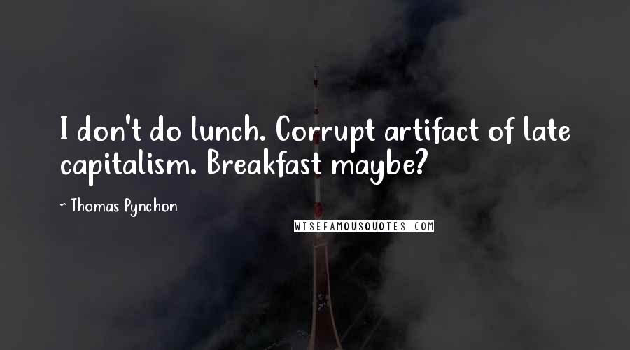 Thomas Pynchon Quotes: I don't do lunch. Corrupt artifact of late capitalism. Breakfast maybe?