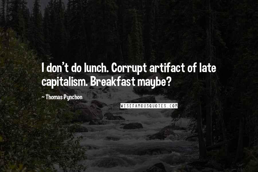 Thomas Pynchon Quotes: I don't do lunch. Corrupt artifact of late capitalism. Breakfast maybe?