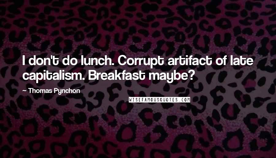 Thomas Pynchon Quotes: I don't do lunch. Corrupt artifact of late capitalism. Breakfast maybe?